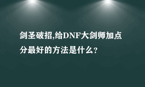 剑圣破招,给DNF大剑师加点分最好的方法是什么?
