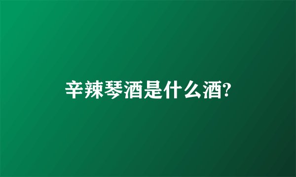 辛辣琴酒是什么酒?