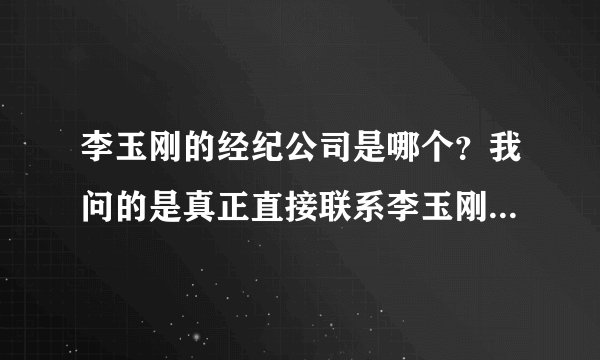 李玉刚的经纪公司是哪个?我问的是真正直接联系李玉刚的经纪人哦