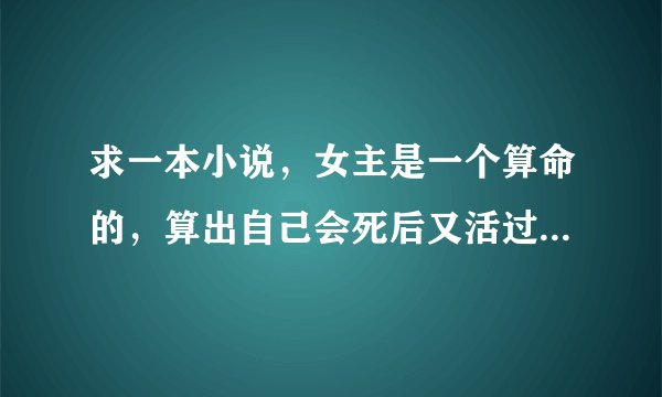 求一本小说，女主是一个算命的，算出自己会死后又活过来，等女主死后，她重生到了一个算命家族小女孩身上