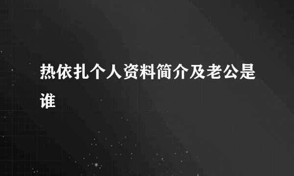 热依扎个人资料简介及老公是谁