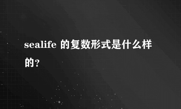 sealife 的复数形式是什么样的？