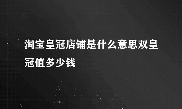 淘宝皇冠店铺是什么意思双皇冠值多少钱