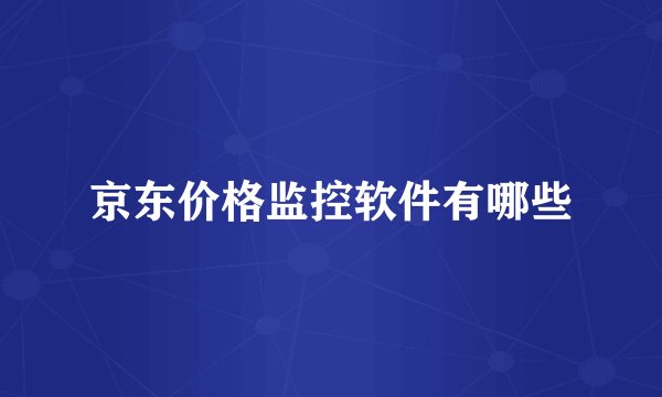 京东价格监控软件有哪些