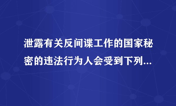 泄露有关反间谍工作的国家秘密的违法行为人会受到下列什么处罚