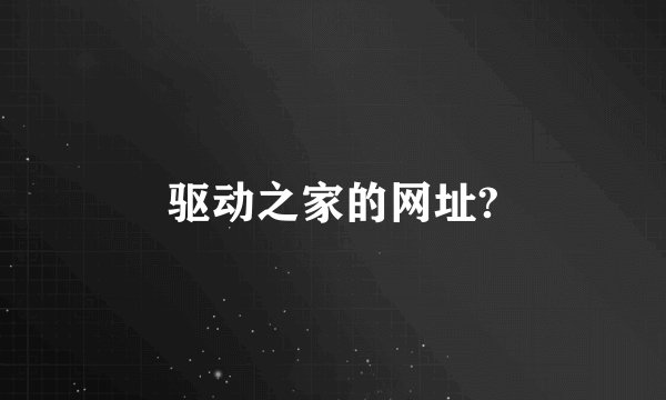 驱动之家的网址?