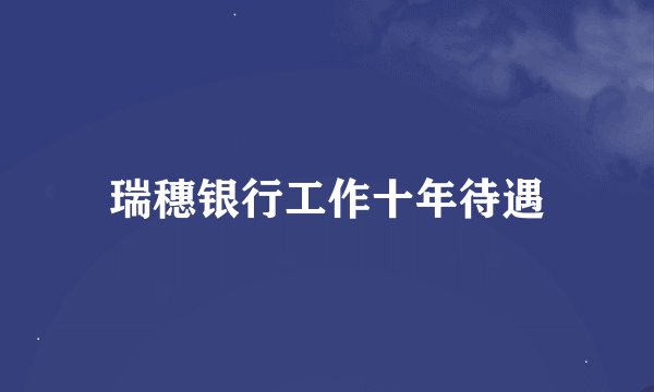 瑞穗银行工作十年待遇