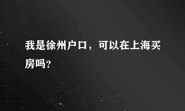 我是徐州户口，可以在上海买房吗？