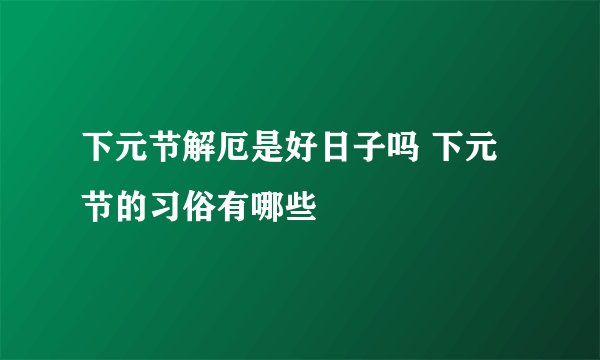 下元节解厄是好日子吗 下元节的习俗有哪些