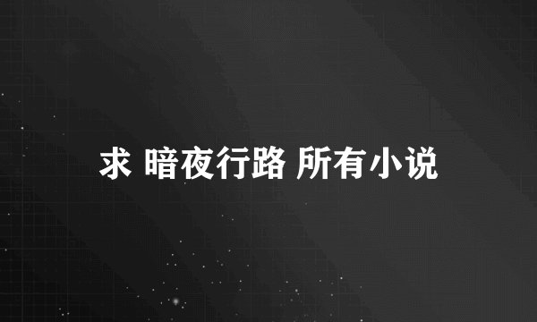 求 暗夜行路 所有小说