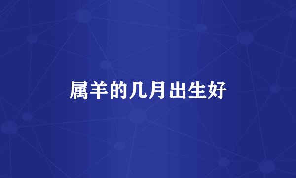属羊的几月出生好