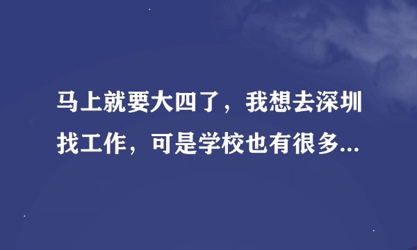 马上就要大四了，我想去深圳找工作，可是学校也有很多事。心理放不下。我应该怎么办呢