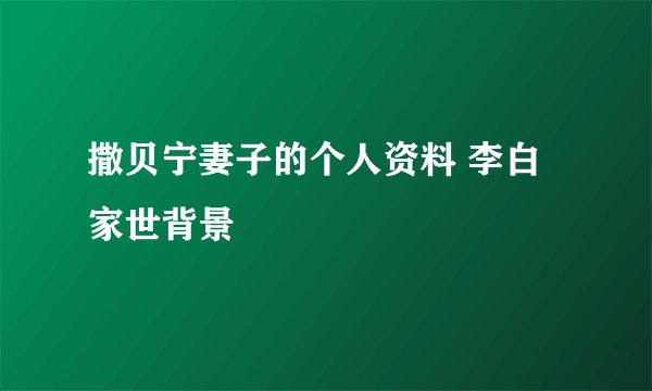 撒贝宁妻子的个人资料 李白家世背景