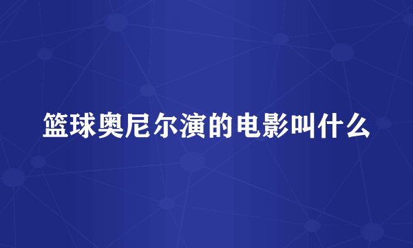 篮球奥尼尔演的电影叫什么