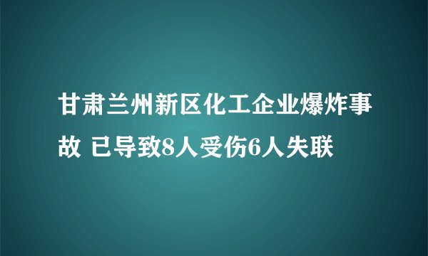 甘肃兰州新区化工企业爆炸事故 已导致8人受伤6人失联