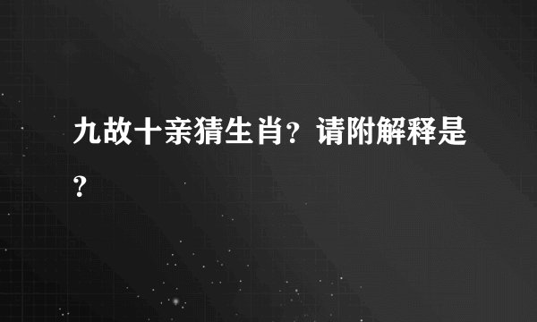九故十亲猜生肖？请附解释是？