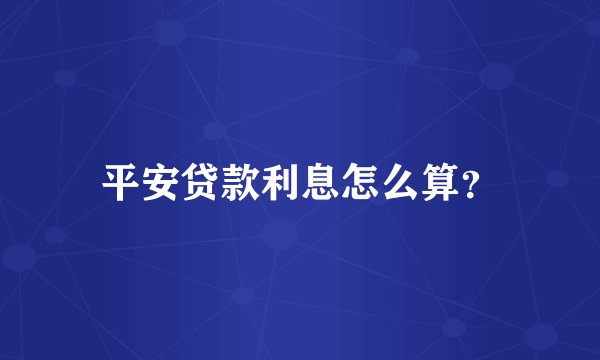 平安贷款利息怎么算？