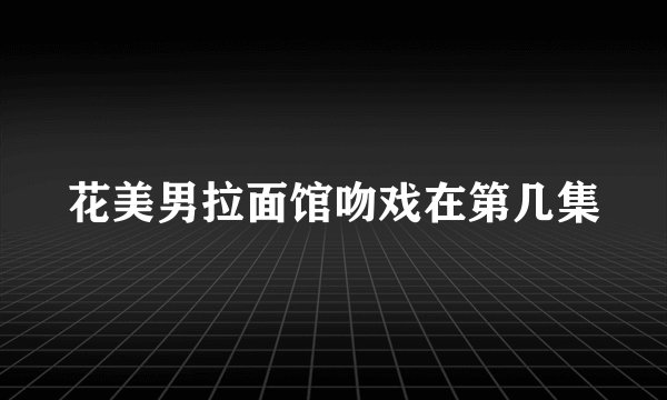 花美男拉面馆吻戏在第几集