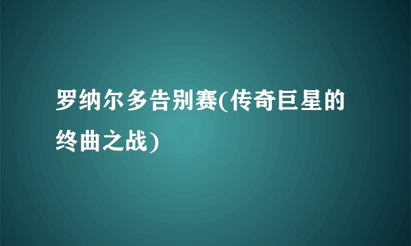 罗纳尔多告别赛(传奇巨星的终曲之战)