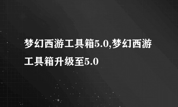 梦幻西游工具箱5.0,梦幻西游工具箱升级至5.0