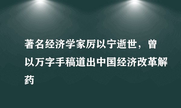 著名经济学家厉以宁逝世，曾以万字手稿道出中国经济改革解药