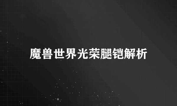 魔兽世界光荣腿铠解析