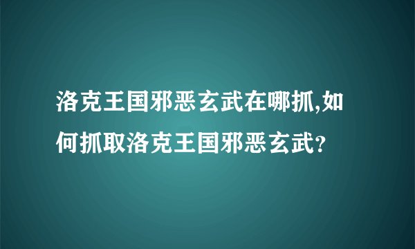 洛克王国邪恶玄武在哪抓,如何抓取洛克王国邪恶玄武？