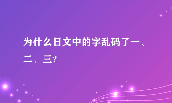 为什么日文中的字乱码了一、二、三?