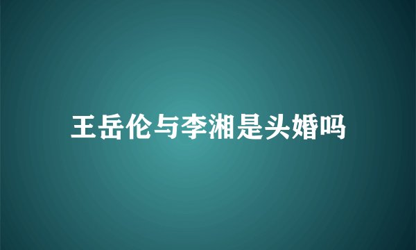 王岳伦与李湘是头婚吗