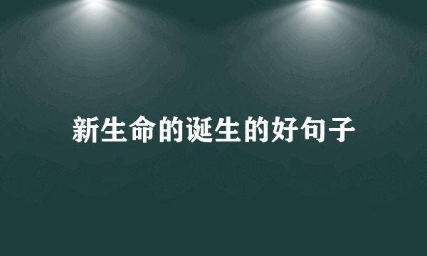 新生命的诞生的好句子