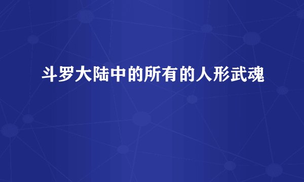 斗罗大陆中的所有的人形武魂