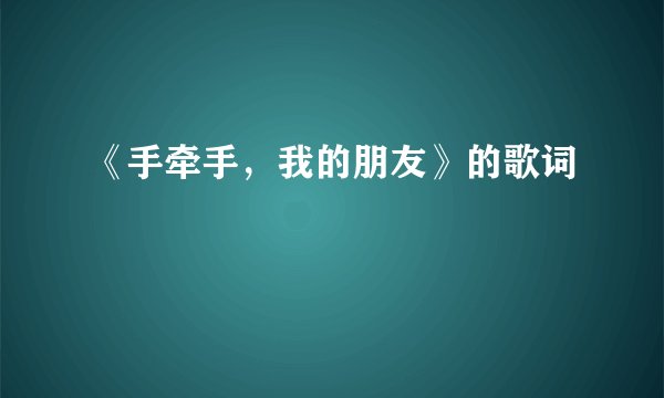 《手牵手,我的朋友》的歌词