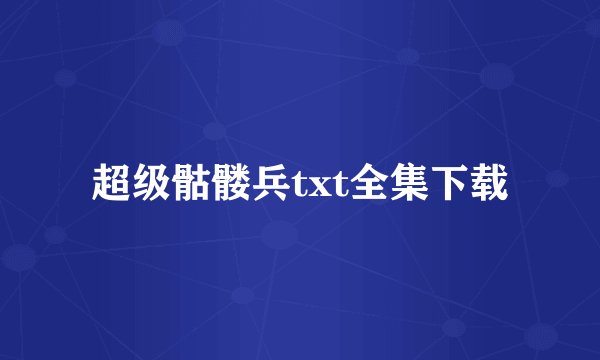 超级骷髅兵txt全集下载