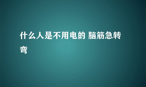 什么人是不用电的 脑筋急转弯