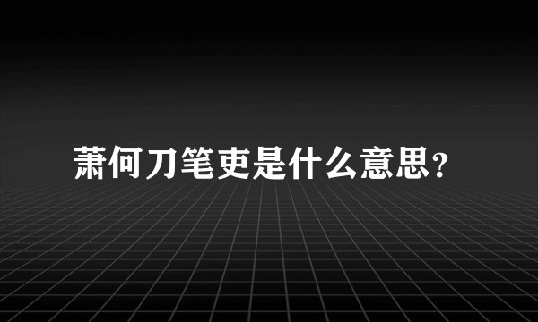 萧何刀笔吏是什么意思？