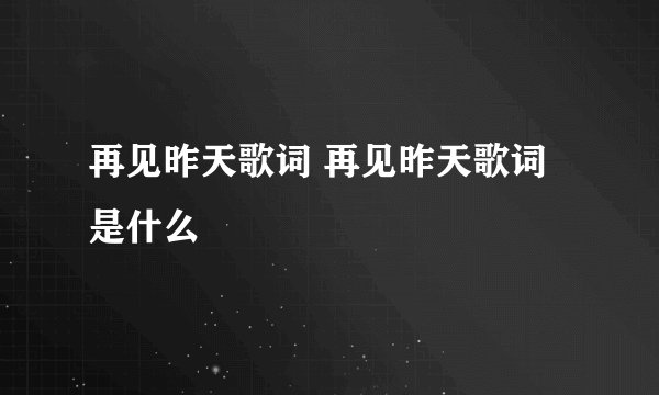 再见昨天歌词 再见昨天歌词是什么