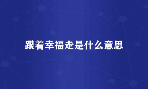 跟着幸福走是什么意思