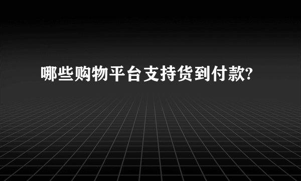 哪些购物平台支持货到付款?