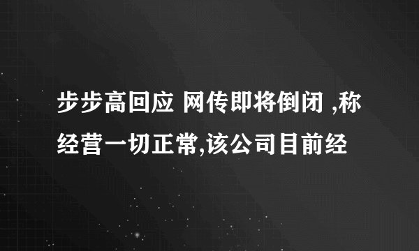 步步高回应 网传即将倒闭 ,称经营一切正常,该公司目前经
