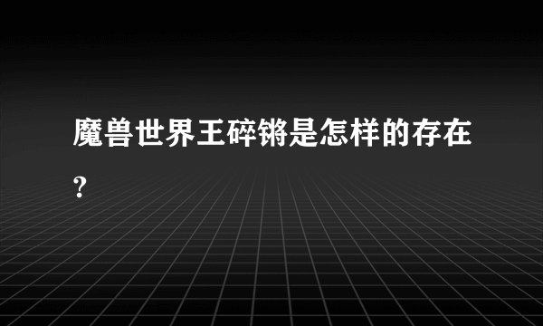 魔兽世界王碎锵是怎样的存在?