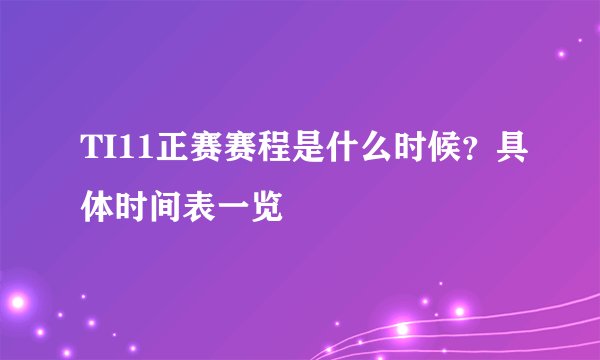 TI11正赛赛程是什么时候?具体时间表一览