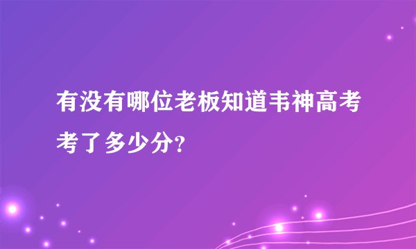 有没有哪位老板知道韦神高考考了多少分？