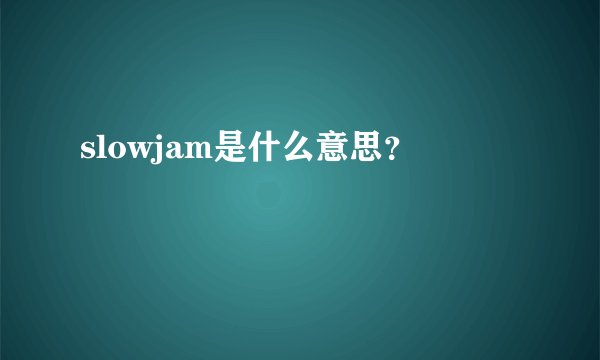 slowjam是什么意思？