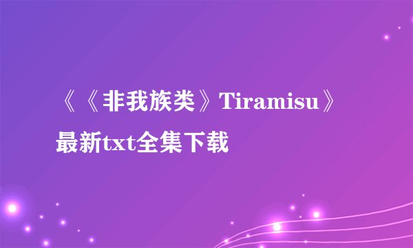 《《非我族类》Tiramisu》最新txt全集下载