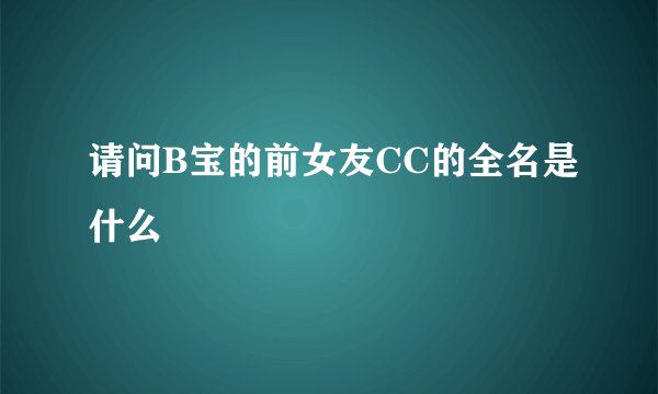请问B宝的前女友CC的全名是什么