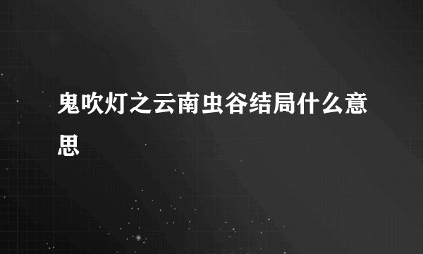鬼吹灯之云南虫谷结局什么意思