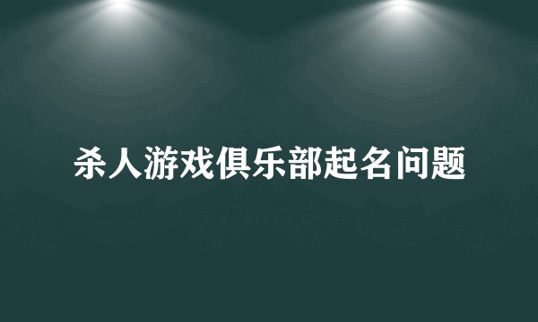 杀人游戏俱乐部起名问题