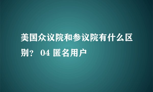 美国众议院和参议院有什么区别？ 04 匿名用户