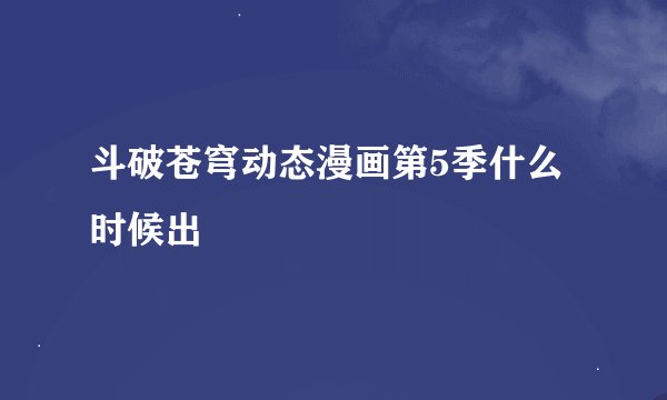 斗破苍穹动态漫画第5季什么时候出