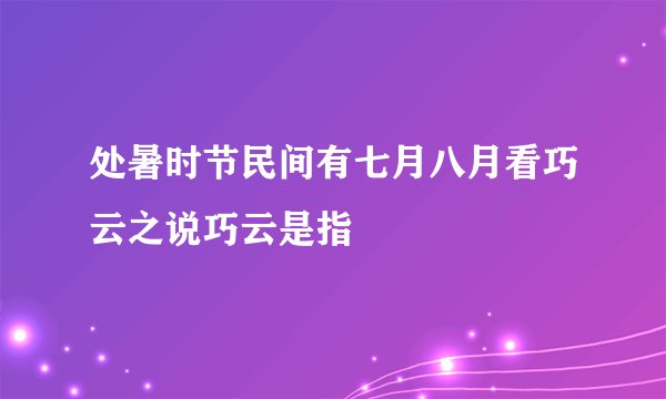 处暑时节民间有七月八月看巧云之说巧云是指